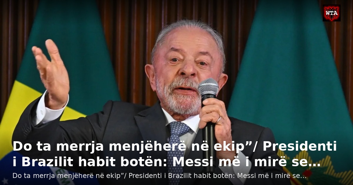 Do ta merrja menjëherë në ekip”/ Presidenti i Brazilit habit botën: Messi më i mirë se…