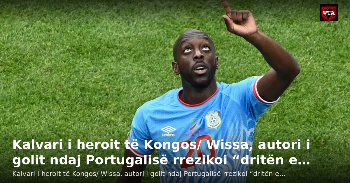 Kalvari i heroit të Kongos/ Wissa, autori i golit ndaj Portugalisë rrezikoi “dritën e…