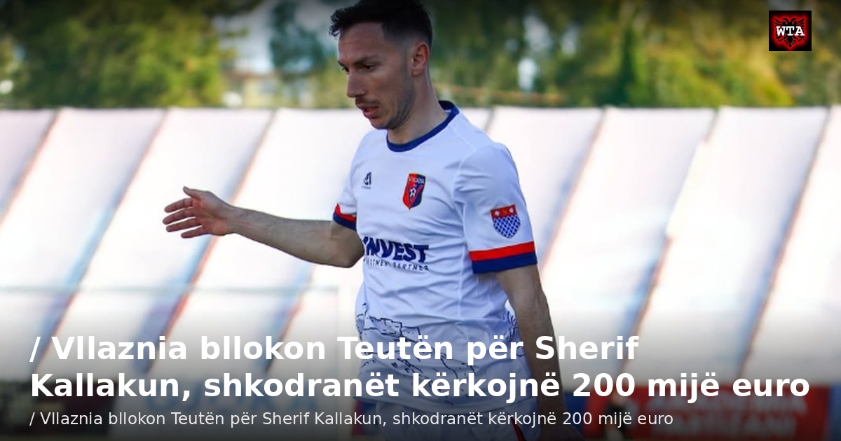 / Vllaznia bllokon Teutën për Sherif Kallakun, shkodranët kërkojnë 200 mijë euro