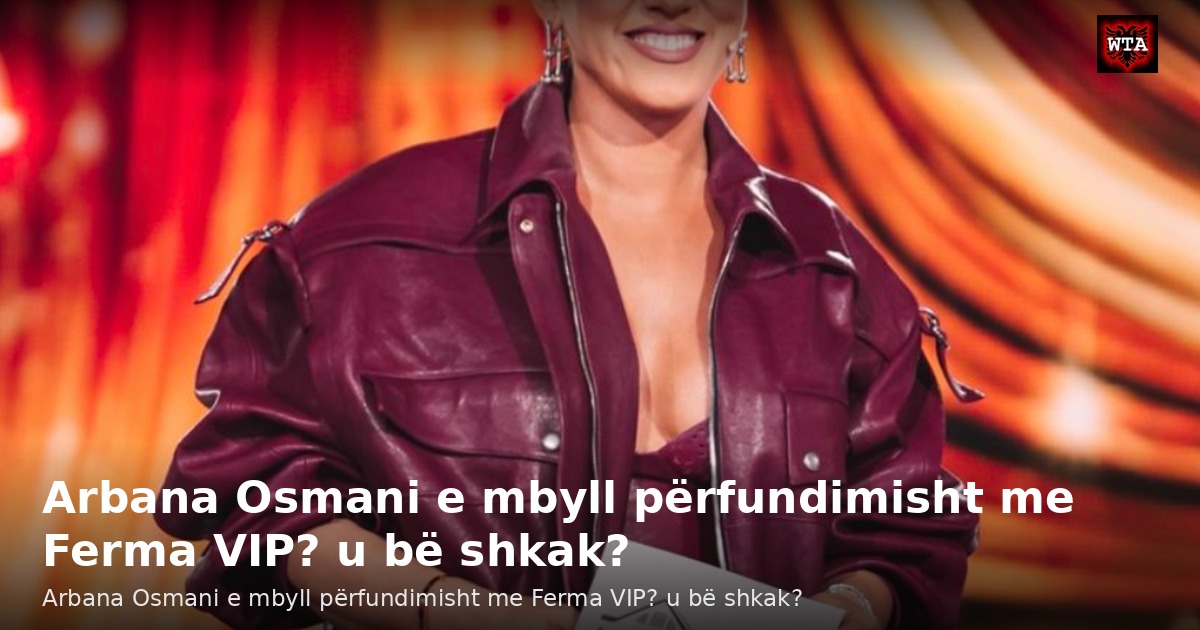 Arbana Osmani e mbyll përfundimisht me Ferma VIP? u bë shkak?