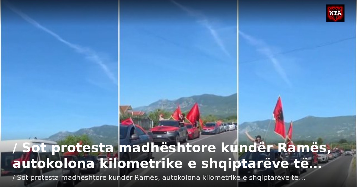 / Sot protesta madhështore kundër Ramës, autokolona kilometrike e shqiptarëve të…