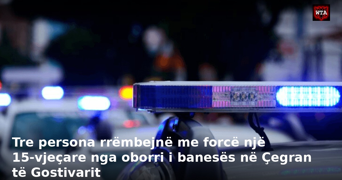 Tre persona rrëmbejnë me forcë një 15-vjeçare nga oborri i banesës në Çegran të Gostivarit
