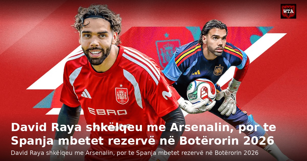 David Raya shkëlqeu me Arsenalin, por te Spanja mbetet rezervë në Botërorin 2026