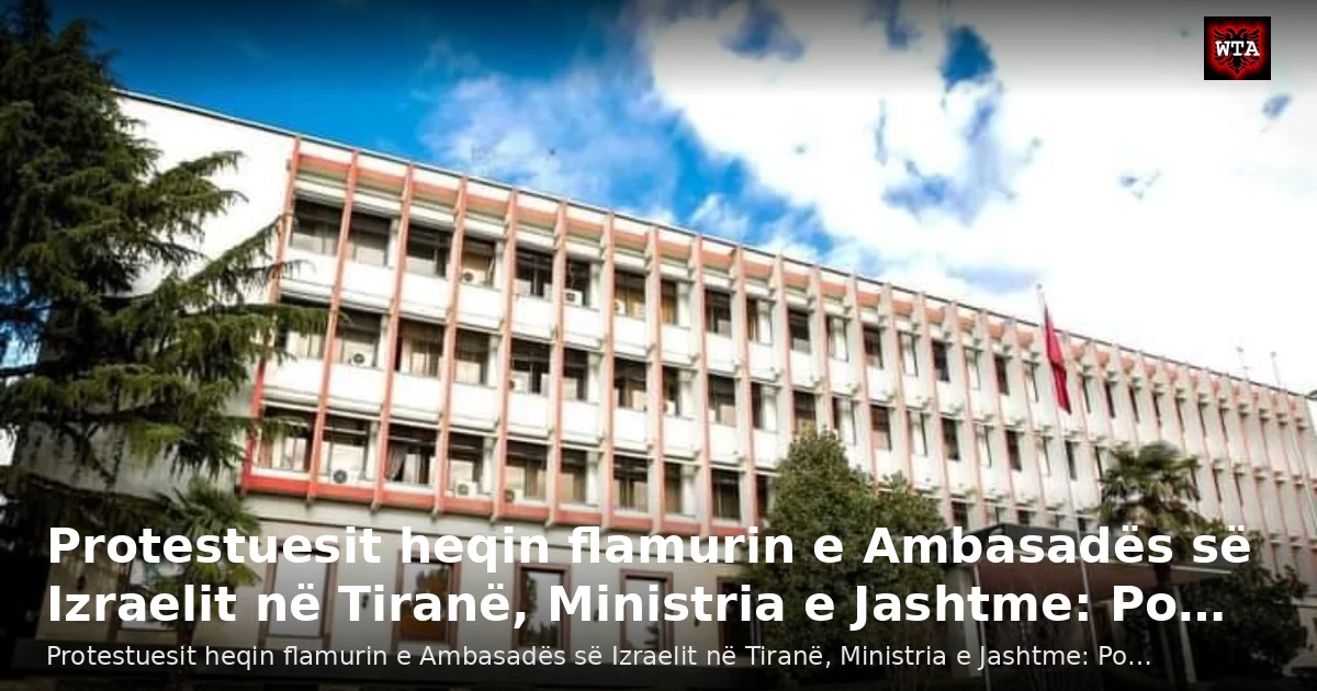 Protestuesit heqin flamurin e Ambasadës së Izraelit në Tiranë, Ministria e Jashtme: Po…