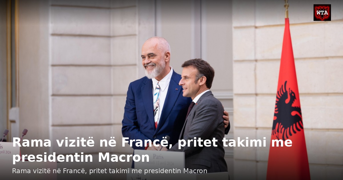 Rama vizitë në Francë, pritet takimi me presidentin Macron