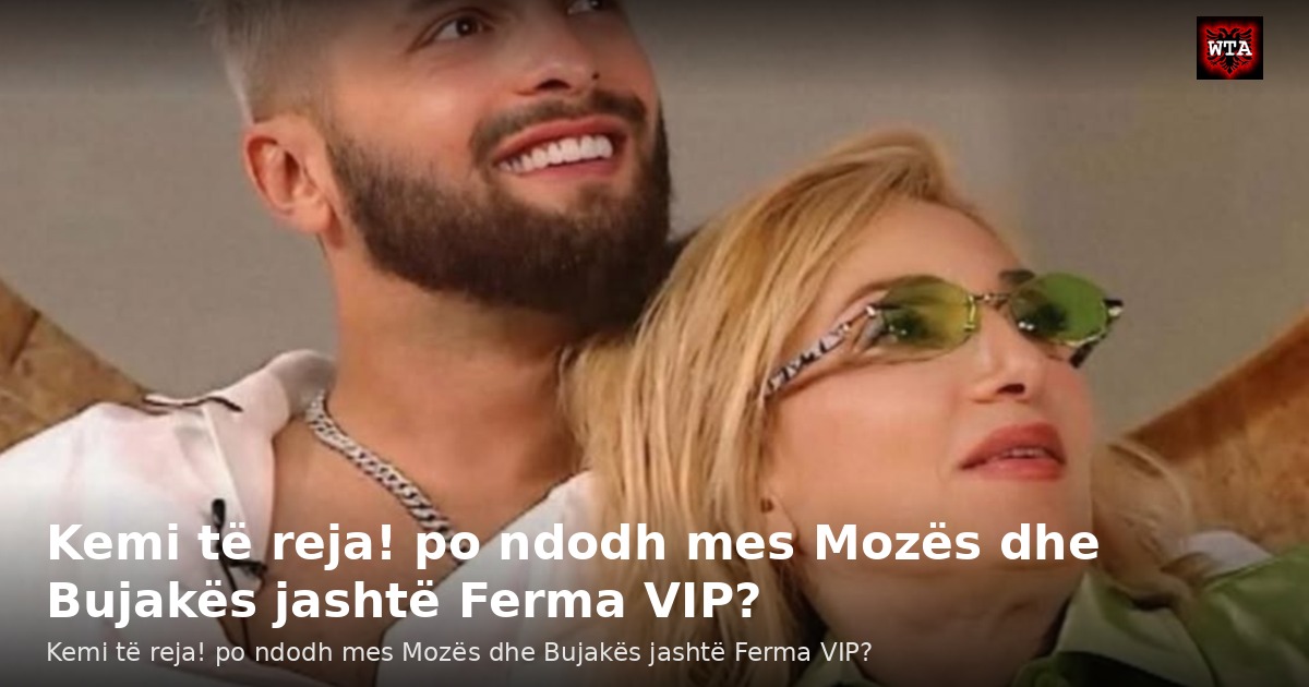 Kemi të reja! po ndodh mes Mozës dhe Bujakës jashtë Ferma VIP?