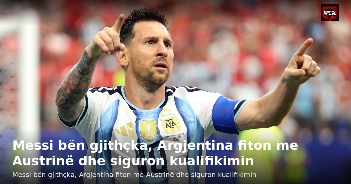 Messi bën gjithçka, Argjentina fiton me Austrinë dhe siguron kualifikimin