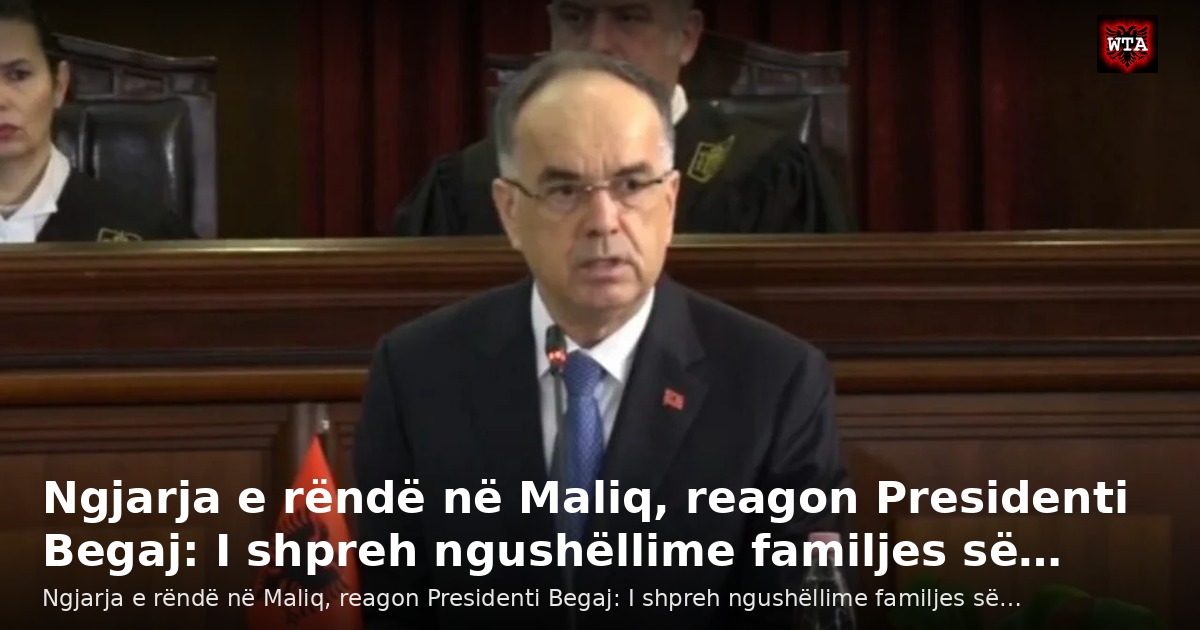 Ngjarja e rëndë në Maliq, reagon Presidenti Begaj: I shpreh ngushëllime familjes së…