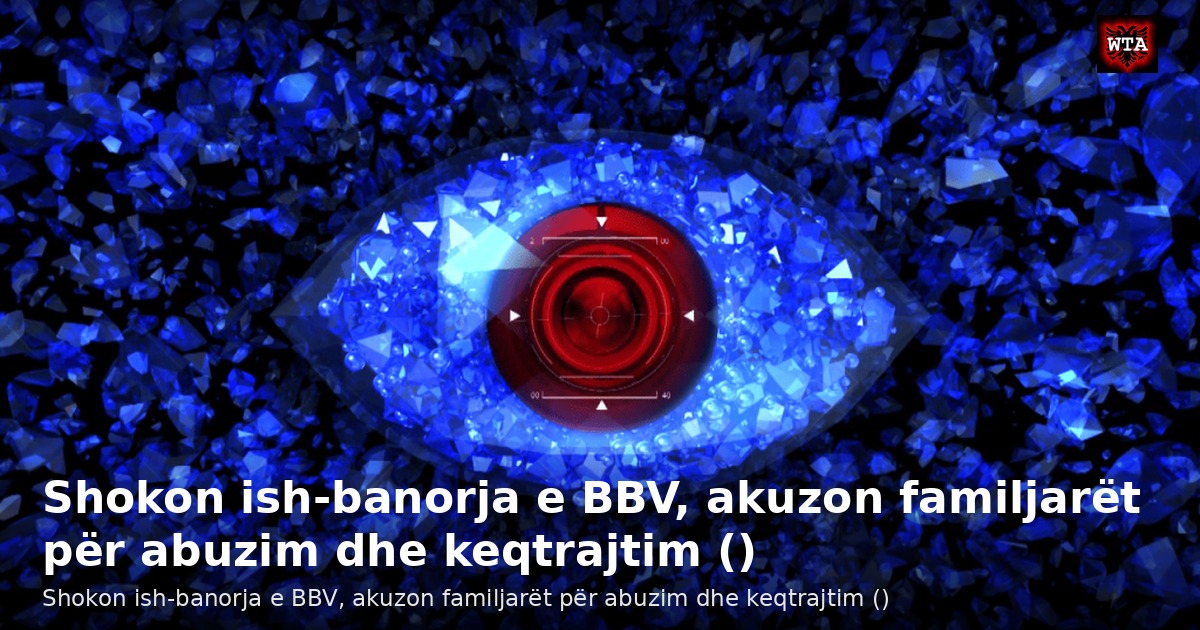 Shokon ish-banorja e BBV, akuzon familjarët për abuzim dhe keqtrajtim ()