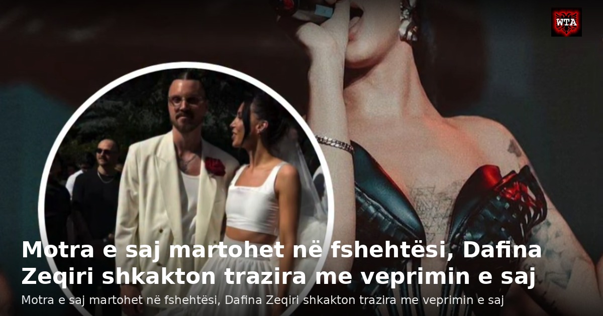 Motra e saj martohet në fshehtësi, Dafina Zeqiri shkakton trazira me veprimin e saj