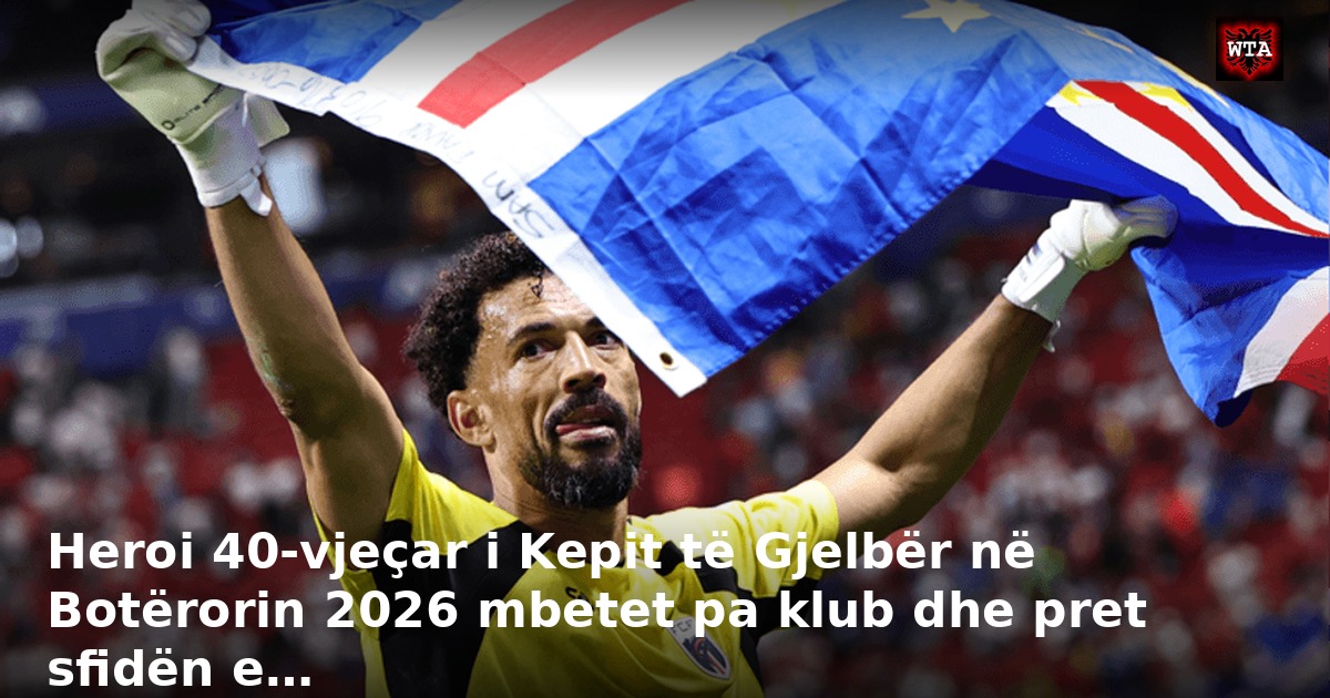 Heroi 40-vjeçar i Kepit të Gjelbër në Botërorin 2026 mbetet pa klub dhe pret sfidën e…