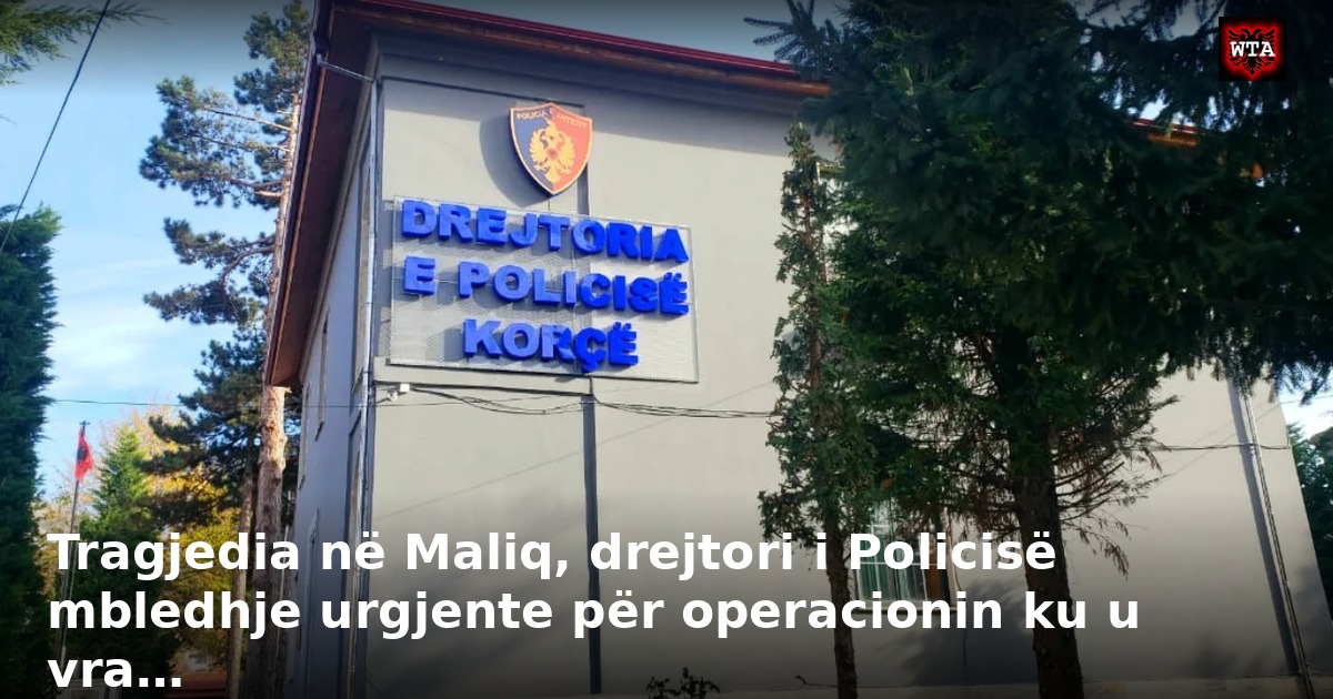 Tragjedia në Maliq, drejtori i Policisë mbledhje urgjente për operacionin ku u vra…