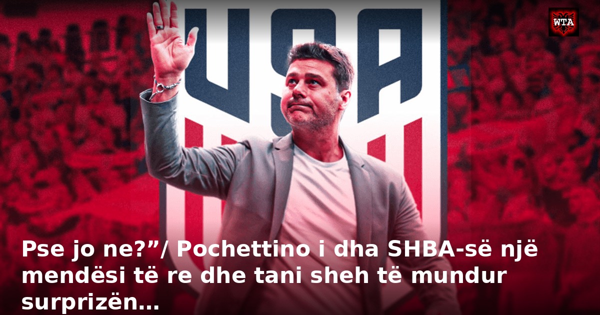 Pse jo ne?”/ Pochettino i dha SHBA-së një mendësi të re dhe tani sheh të mundur surprizën…