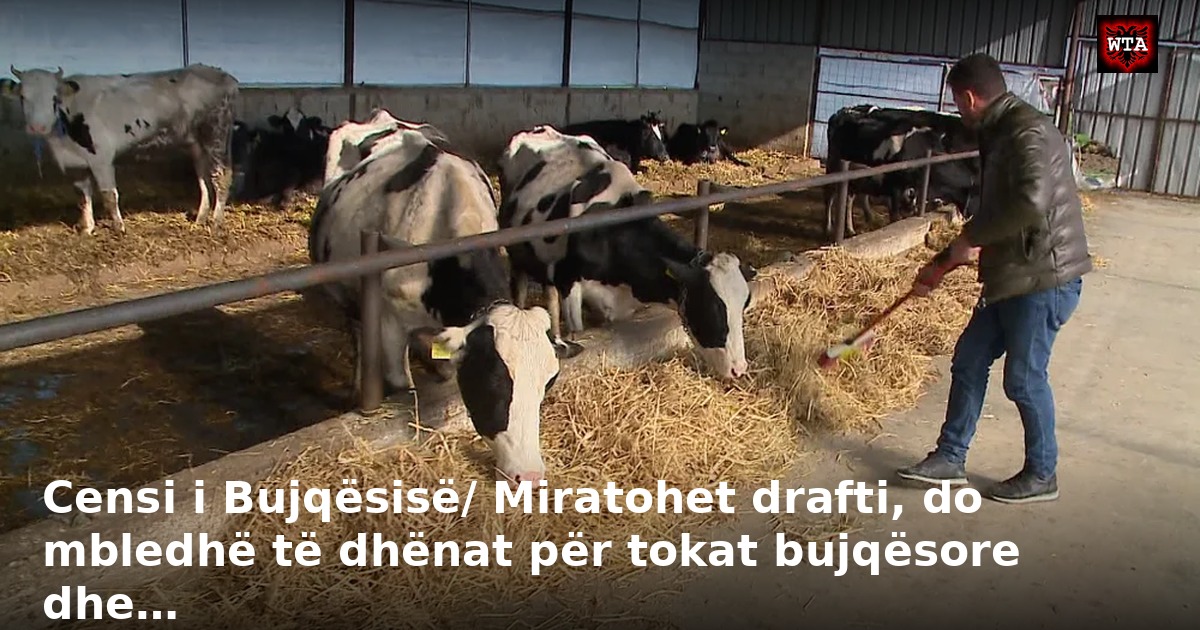 Censi i Bujqësisë/ Miratohet drafti, do mbledhë të dhënat për tokat bujqësore dhe…