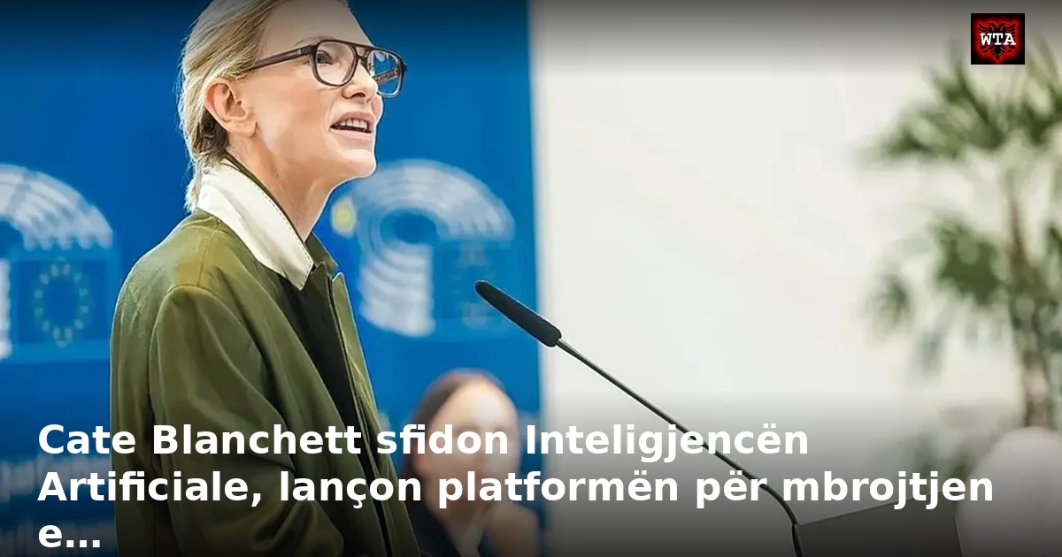 Cate Blanchett sfidon Inteligjencën Artificiale, lançon platformën për mbrojtjen e…