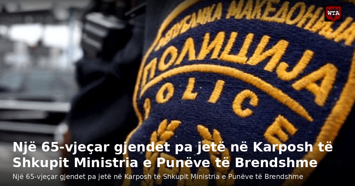 Një 65-vjeçar gjendet pa jetë në Karposh të Shkupit Ministria e Punëve të Brendshme