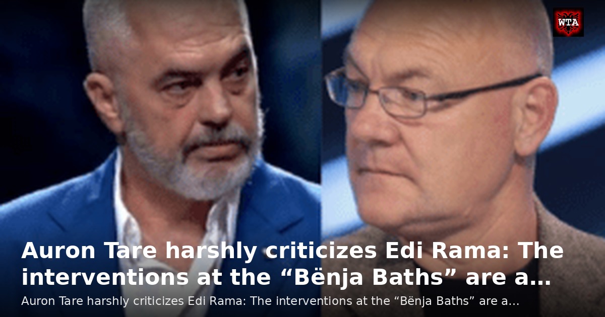 Auron Tare harshly criticizes Edi Rama: The interventions at the “Bënja Baths” are a…