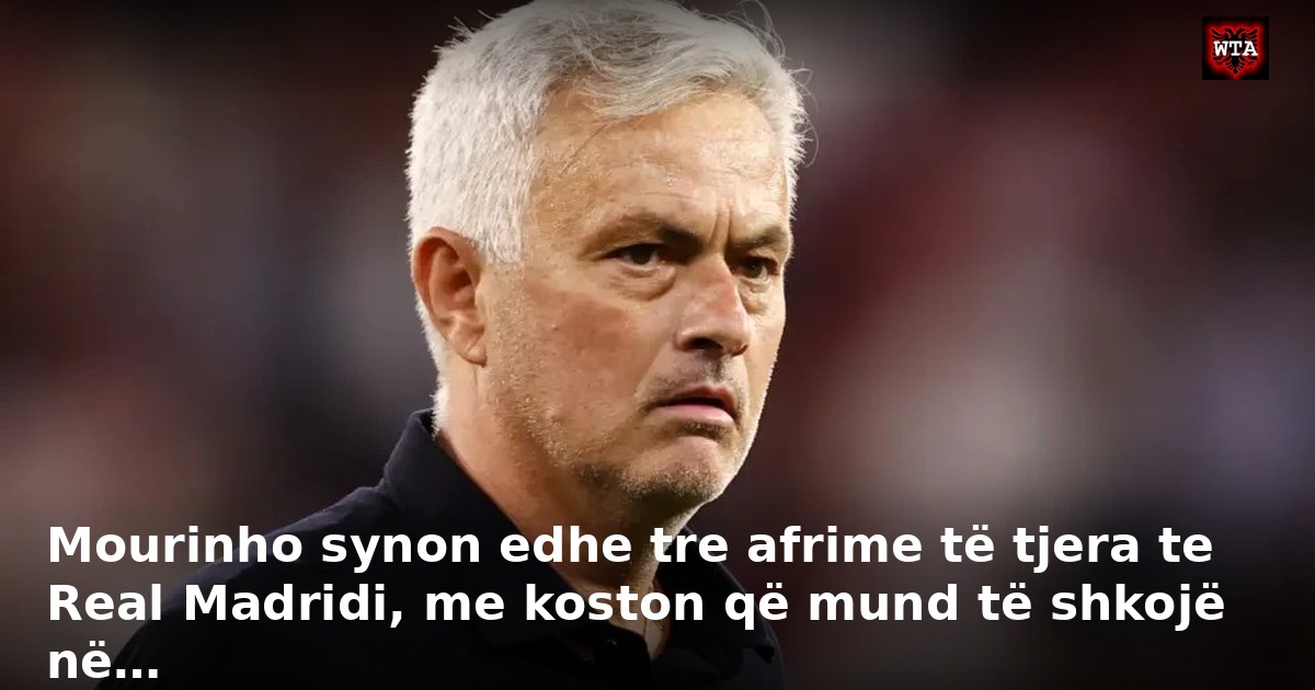 Mourinho synon edhe tre afrime të tjera te Real Madridi, me koston që mund të shkojë në…