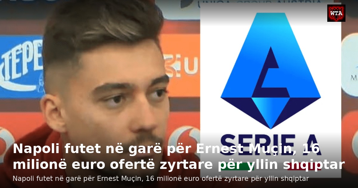 Napoli futet në garë për Ernest Muçin, 16 milionë euro ofertë zyrtare për yllin shqiptar