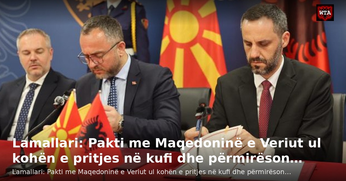 Lamallari: Pakti me Maqedoninë e Veriut ul kohën e pritjes në kufi dhe përmirëson…