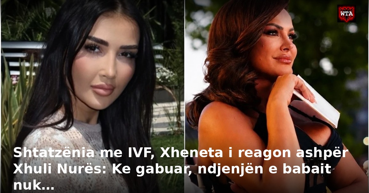 Shtatzënia me IVF, Xheneta i reagon ashpër Xhuli Nurës: Ke gabuar, ndjenjën e babait nuk…