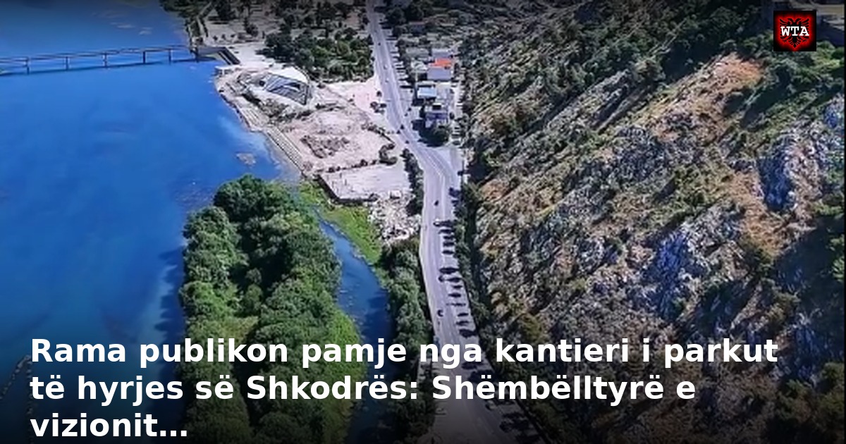 Rama publikon pamje nga kantieri i parkut të hyrjes së Shkodrës: Shëmbëlltyrë e vizionit…