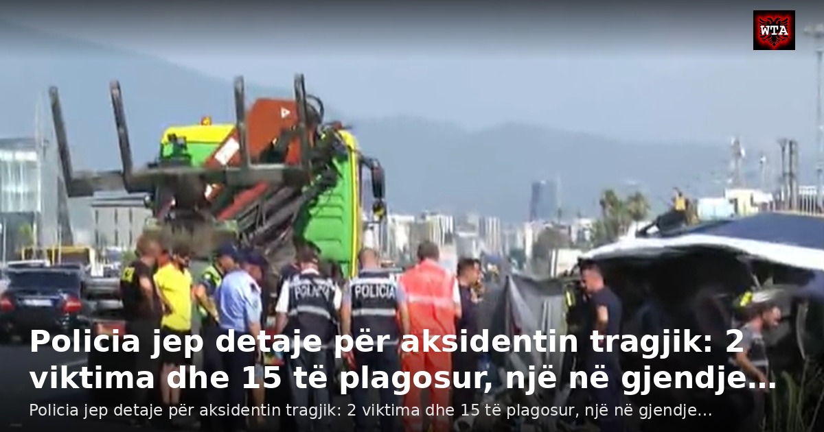 Policia jep detaje për aksidentin tragjik: 2 viktima dhe 15 të plagosur, një në gjendje…