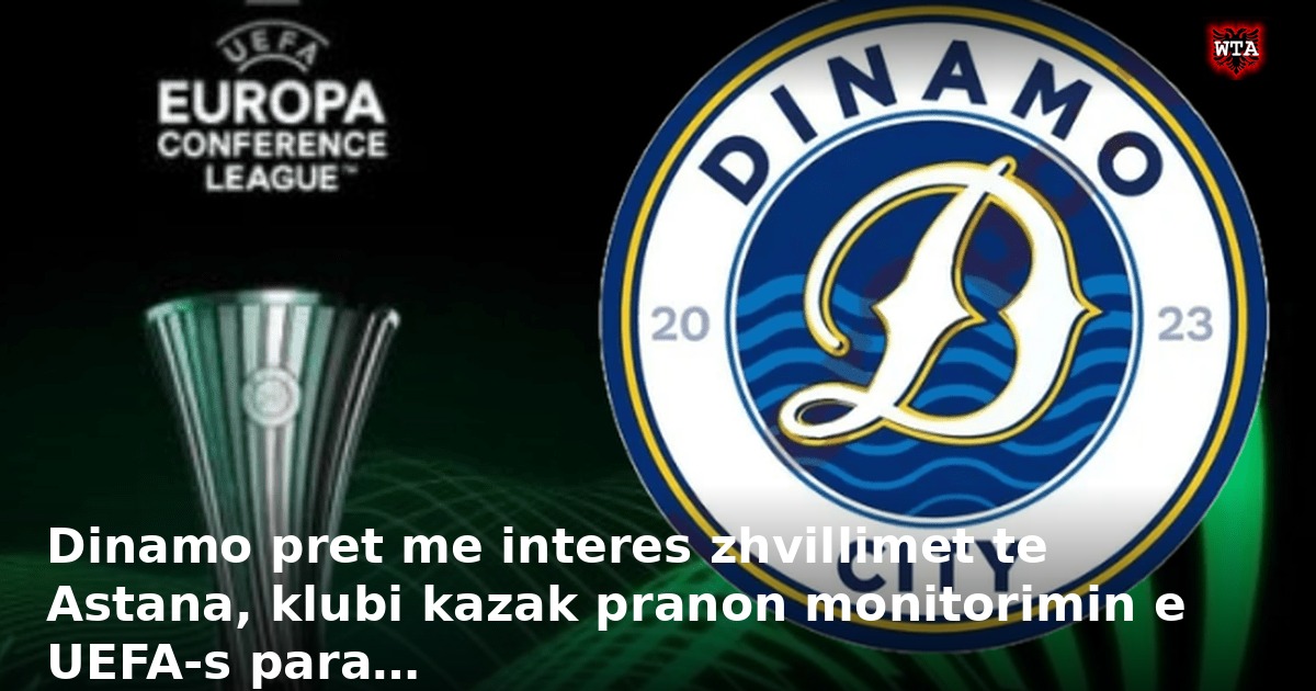 Dinamo pret me interes zhvillimet te Astana, klubi kazak pranon monitorimin e UEFA-s para…