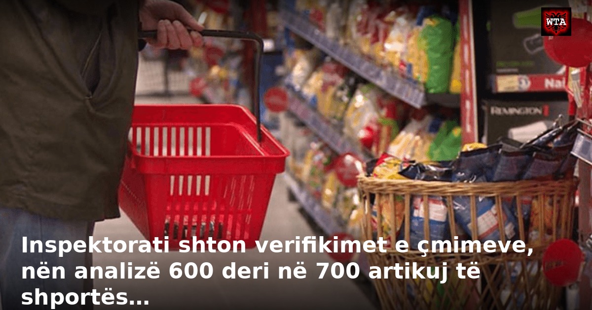 Inspektorati shton verifikimet e çmimeve, nën analizë 600 deri në 700 artikuj të shportës…