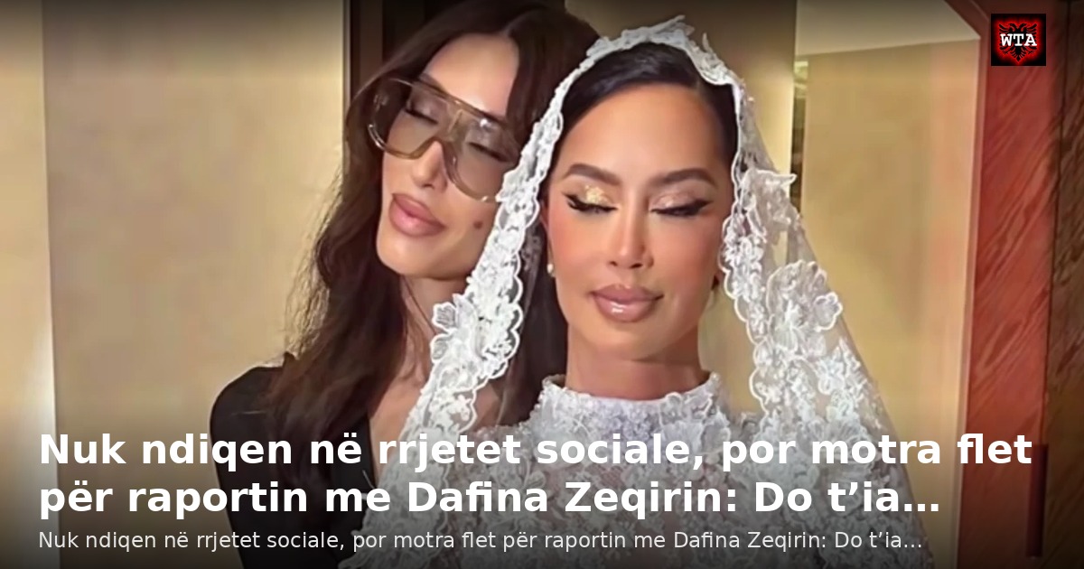 Nuk ndiqen në rrjetet sociale, por motra flet për raportin me Dafina Zeqirin: Do t’ia…