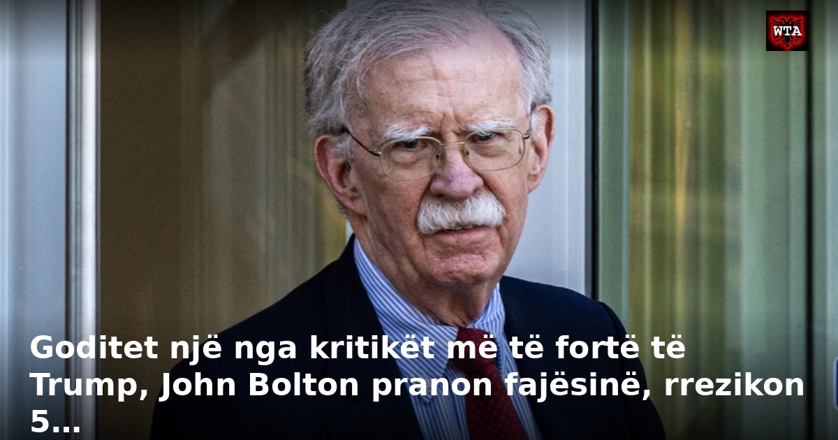 Goditet një nga kritikët më të fortë të Trump, John Bolton pranon fajësinë, rrezikon 5…