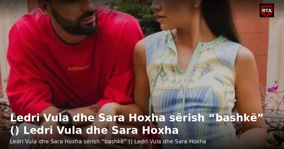 Ledri Vula dhe Sara Hoxha sërish “bashkë” () Ledri Vula dhe Sara Hoxha