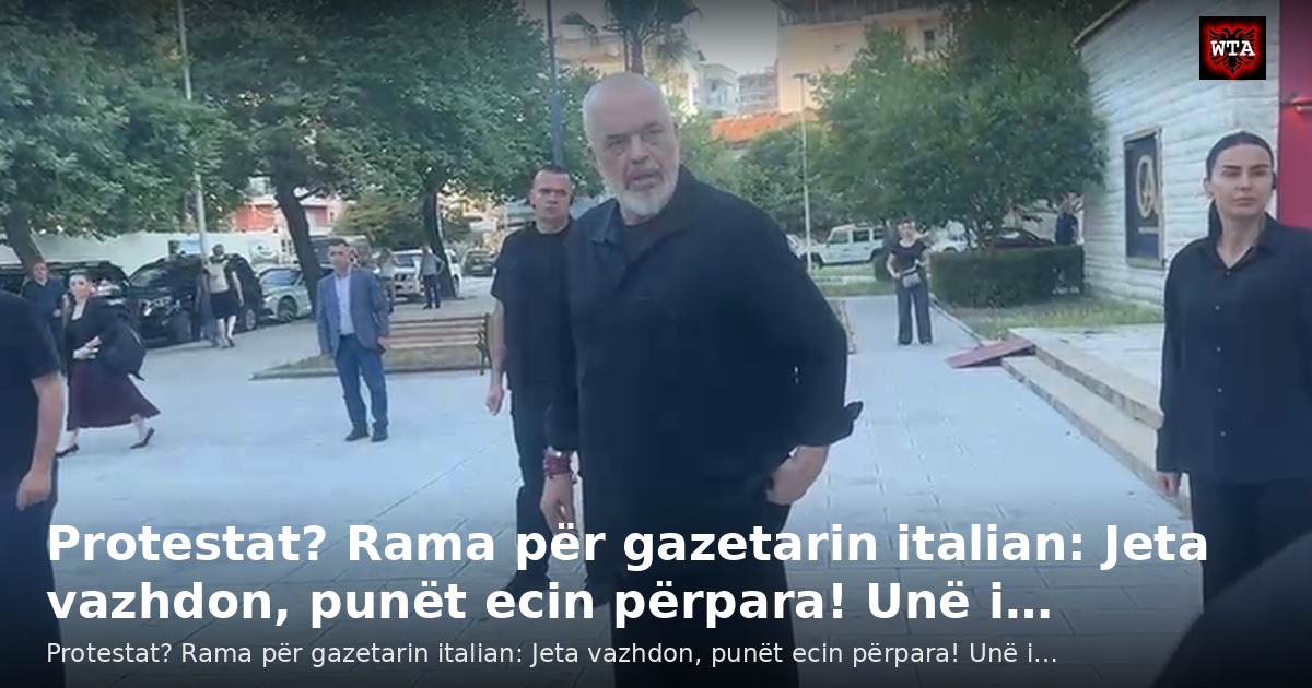 Protestat? Rama për gazetarin italian: Jeta vazhdon, punët ecin përpara! Unë i…