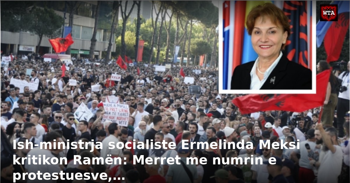 Ish-ministrja socialiste Ermelinda Meksi kritikon Ramën: Merret me numrin e protestuesve,…