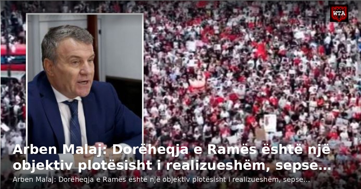 Arben Malaj: Dorëheqja e Ramës është një objektiv plotësisht i realizueshëm, sepse…