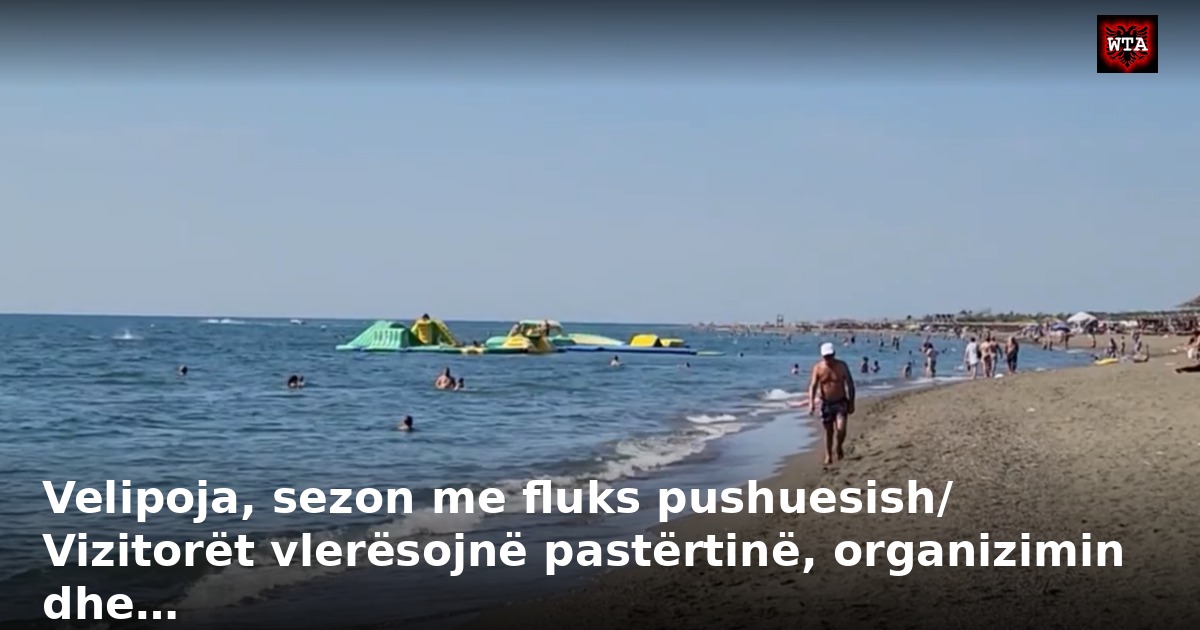 Velipoja, sezon me fluks pushuesish/ Vizitorët vlerësojnë pastërtinë, organizimin dhe…