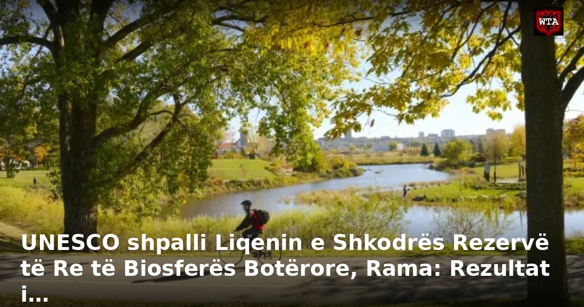UNESCO shpalli Liqenin e Shkodrës Rezervë të Re të Biosferës Botërore, Rama: Rezultat i…