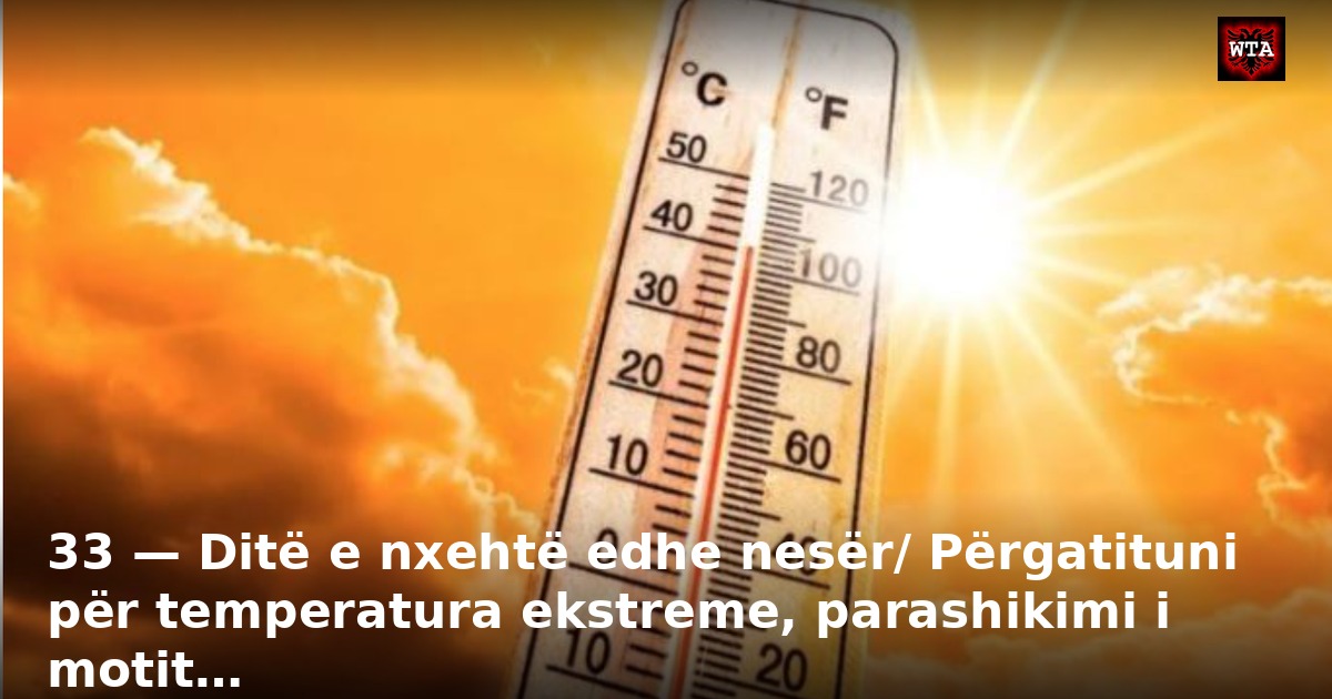 33 — Ditë e nxehtë edhe nesër/ Përgatituni për temperatura ekstreme, parashikimi i motit…