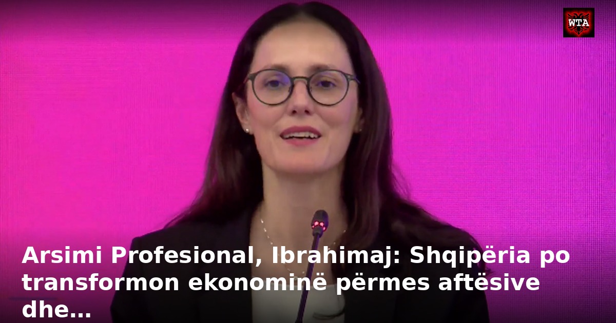 Arsimi Profesional, Ibrahimaj: Shqipëria po transformon ekonominë përmes aftësive dhe…