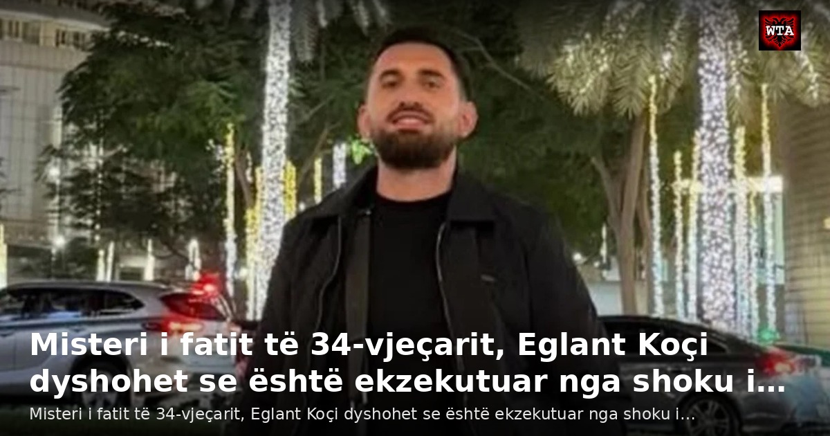 Misteri i fatit të 34-vjeçarit, Eglant Koçi dyshohet se është ekzekutuar nga shoku i…