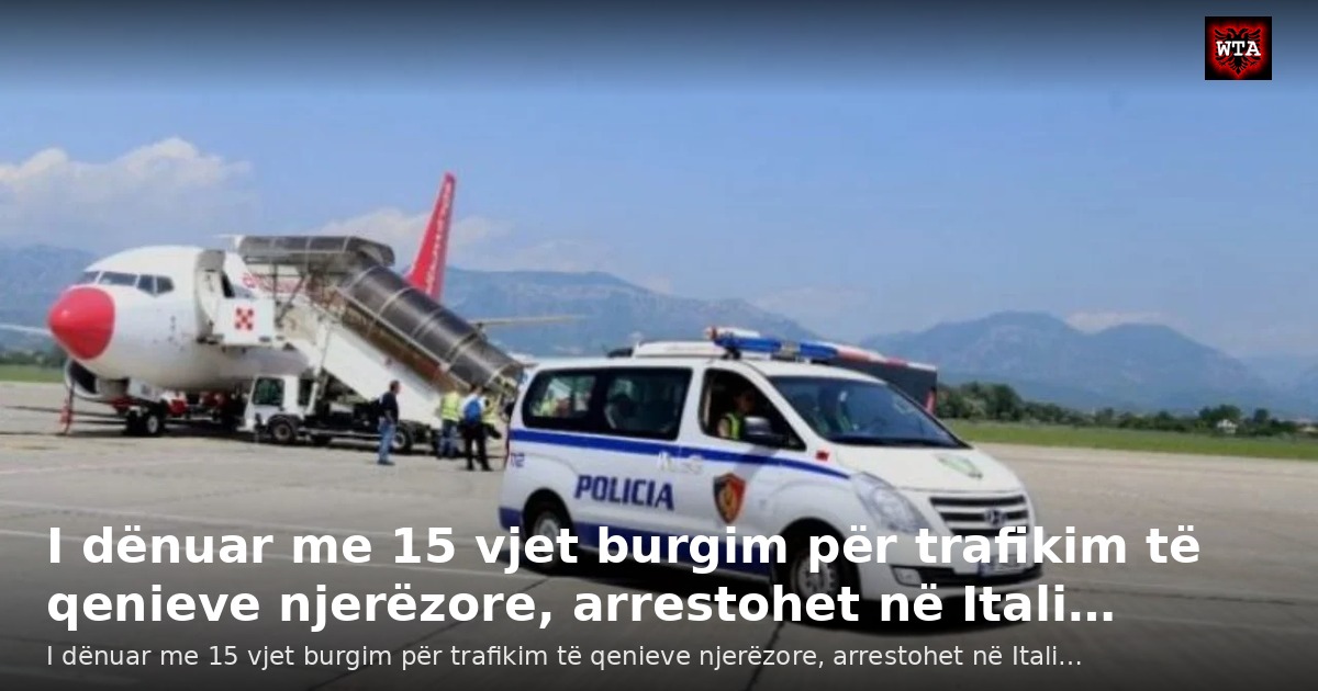 I dënuar me 15 vjet burgim për trafikim të qenieve njerëzore, arrestohet në Itali…