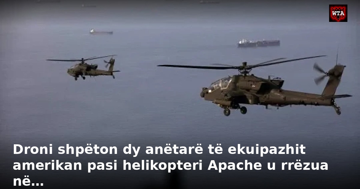 Droni shpëton dy anëtarë të ekuipazhit amerikan pasi helikopteri Apache u rrëzua në…