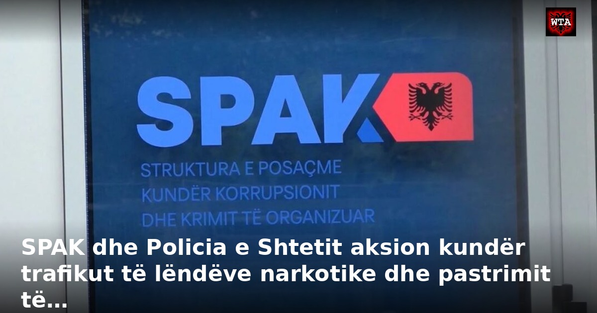 SPAK dhe Policia e Shtetit aksion kundër trafikut të lëndëve narkotike dhe pastrimit të…