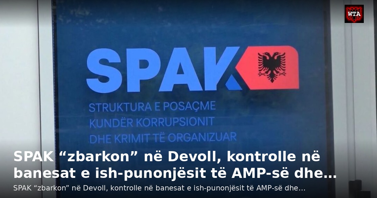 SPAK “zbarkon” në Devoll, kontrolle në banesat e ish-punonjësit të AMP-së dhe…