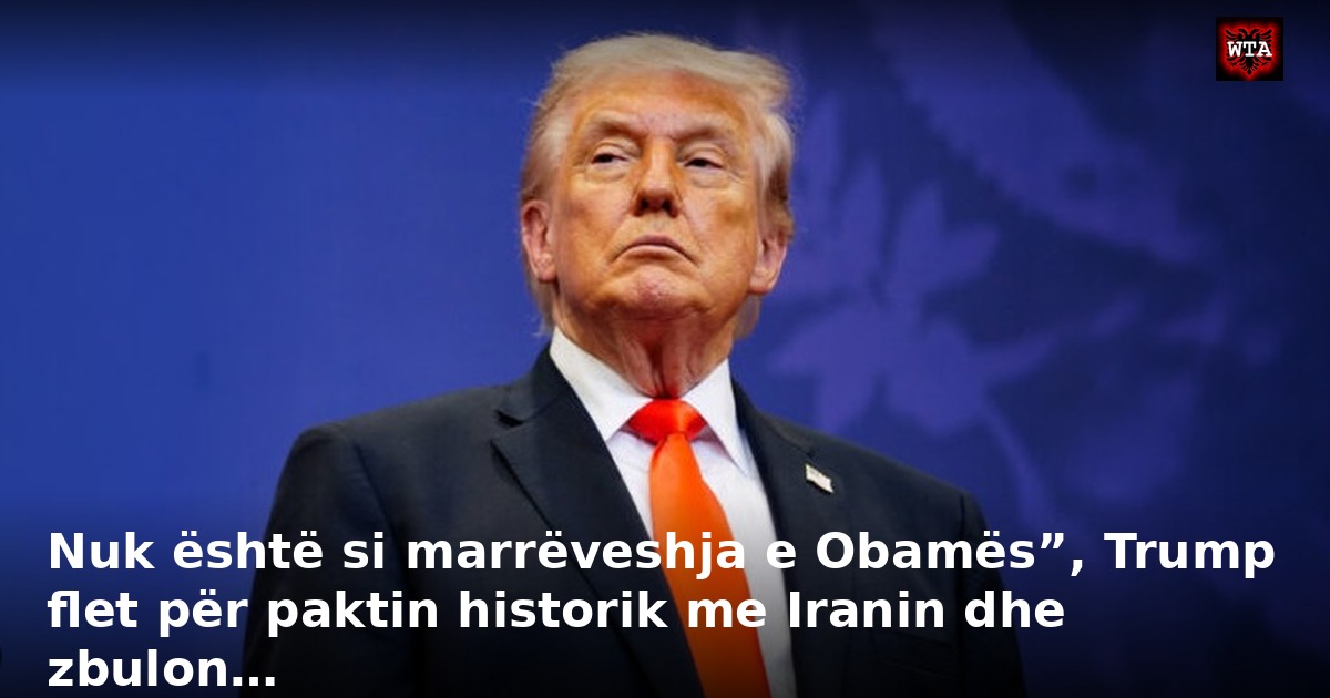 Nuk është si marrëveshja e Obamës”, Trump flet për paktin historik me Iranin dhe zbulon…