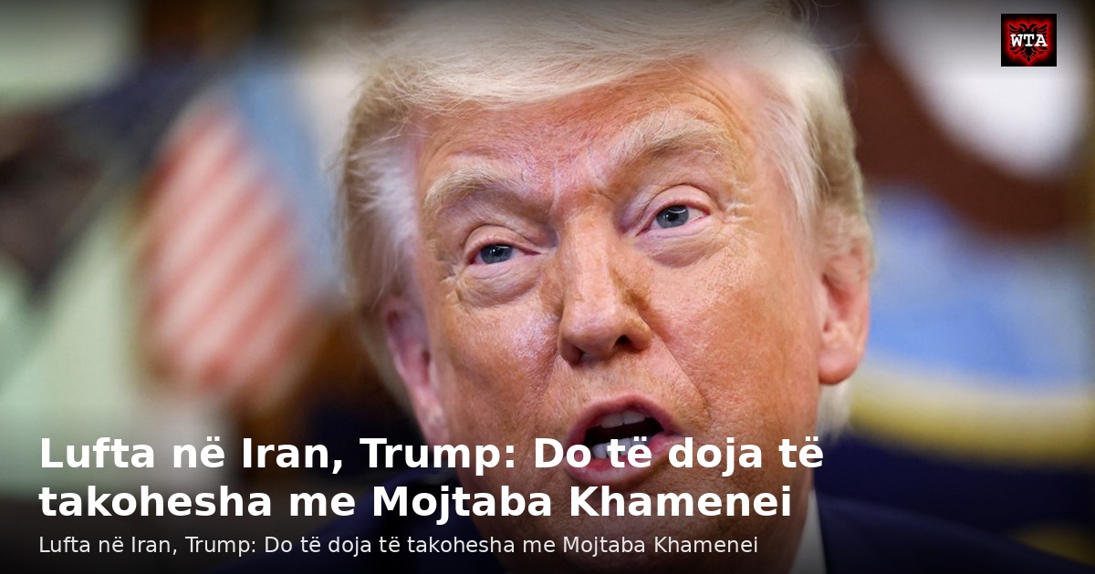 Lufta në Iran, Trump: Do të doja të takohesha me Mojtaba Khamenei