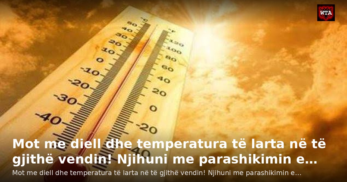 Mot me diell dhe temperatura të larta në të gjithë vendin! Njihuni me parashikimin e…