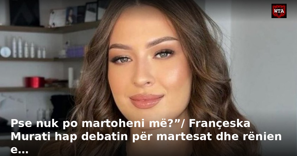 Pse nuk po martoheni më?”/ Françeska Murati hap debatin për martesat dhe rënien e…