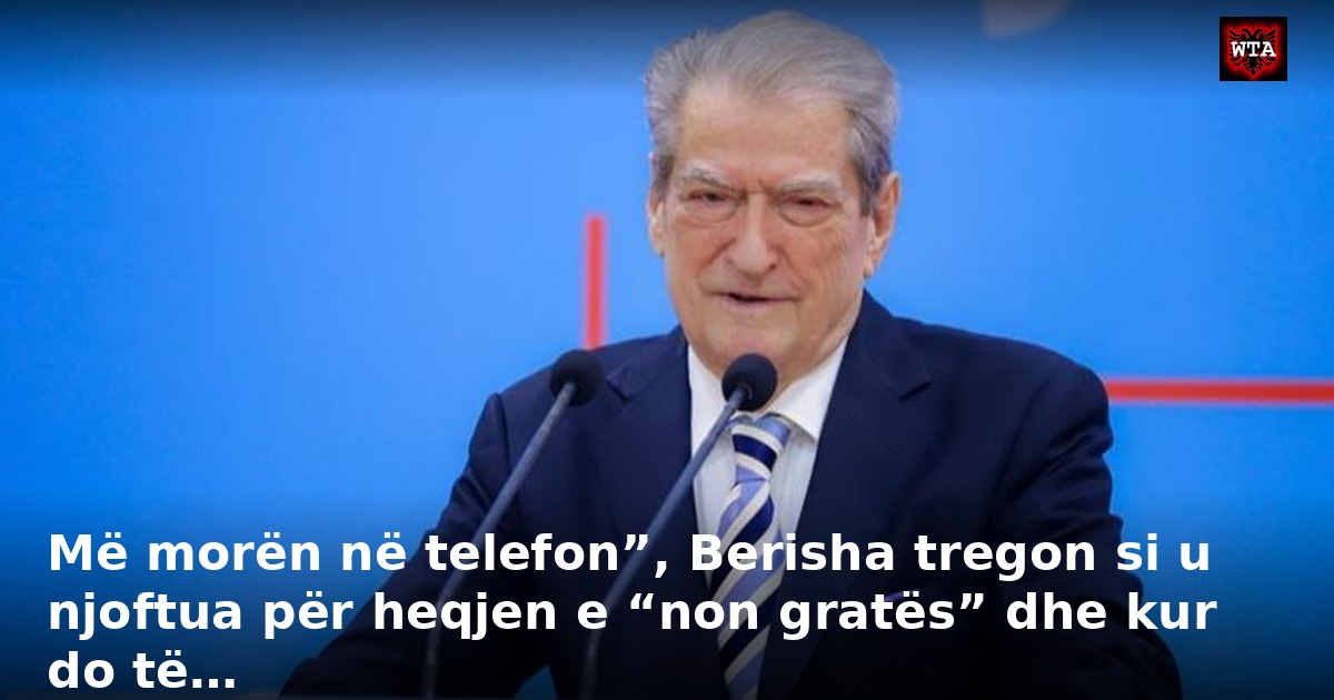 Më morën në telefon”, Berisha tregon si u njoftua për heqjen e “non gratës” dhe kur do të…