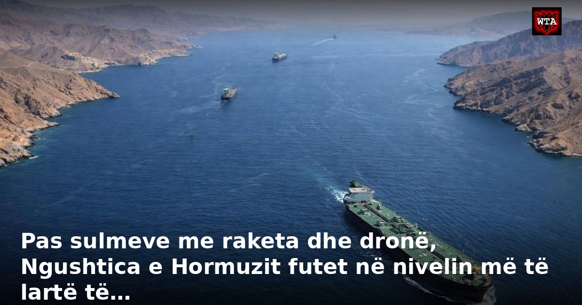 Pas sulmeve me raketa dhe dronë, Ngushtica e Hormuzit futet në nivelin më të lartë të…